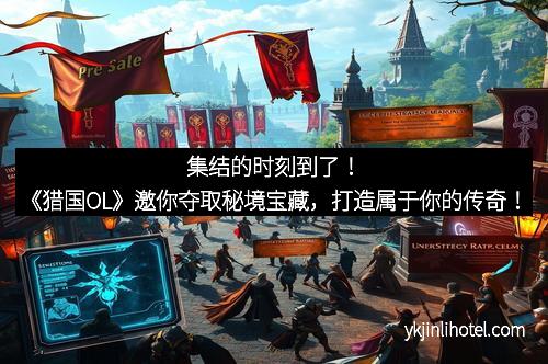 集结的时刻到了！《猎国OL》邀你夺取秘境宝藏，打造属于你的传奇！