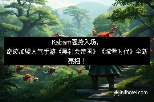 Kabam强势入场，奇迹加盟人气手游《黑社会帝国》《城堡时代》全新亮相！